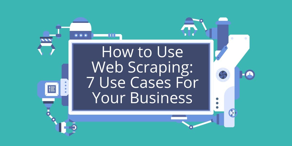 Cómo utilizar el web scraping: 7 casos de uso para tu empresa